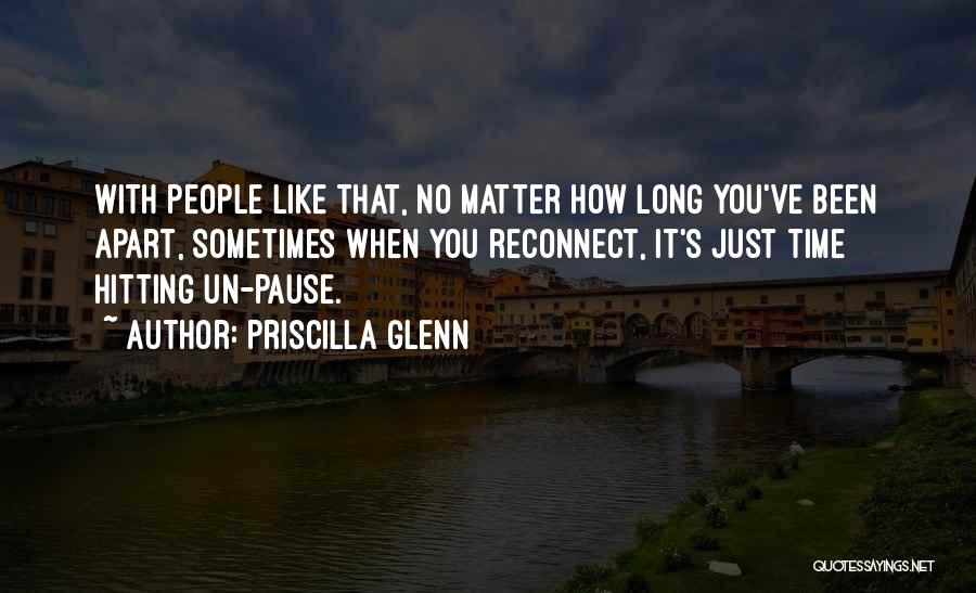 Priscilla Glenn Quotes: With People Like That, No Matter How Long You've Been Apart, Sometimes When You Reconnect, It's Just Time Hitting Un-pause.