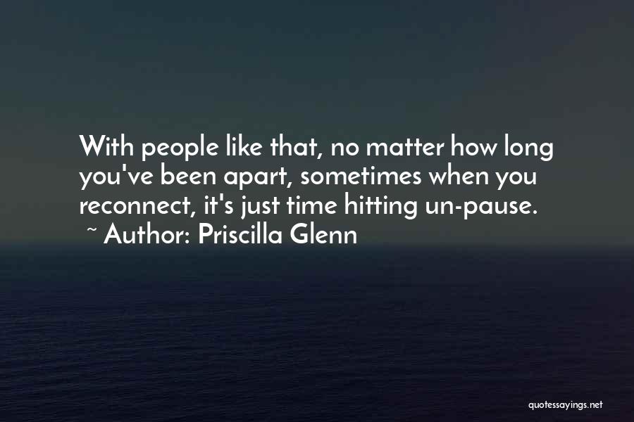 Priscilla Glenn Quotes: With People Like That, No Matter How Long You've Been Apart, Sometimes When You Reconnect, It's Just Time Hitting Un-pause.