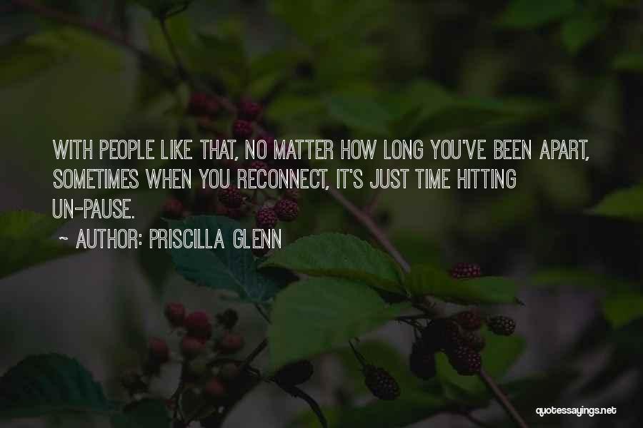 Priscilla Glenn Quotes: With People Like That, No Matter How Long You've Been Apart, Sometimes When You Reconnect, It's Just Time Hitting Un-pause.