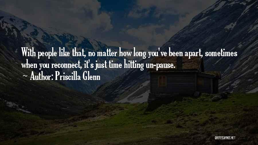 Priscilla Glenn Quotes: With People Like That, No Matter How Long You've Been Apart, Sometimes When You Reconnect, It's Just Time Hitting Un-pause.