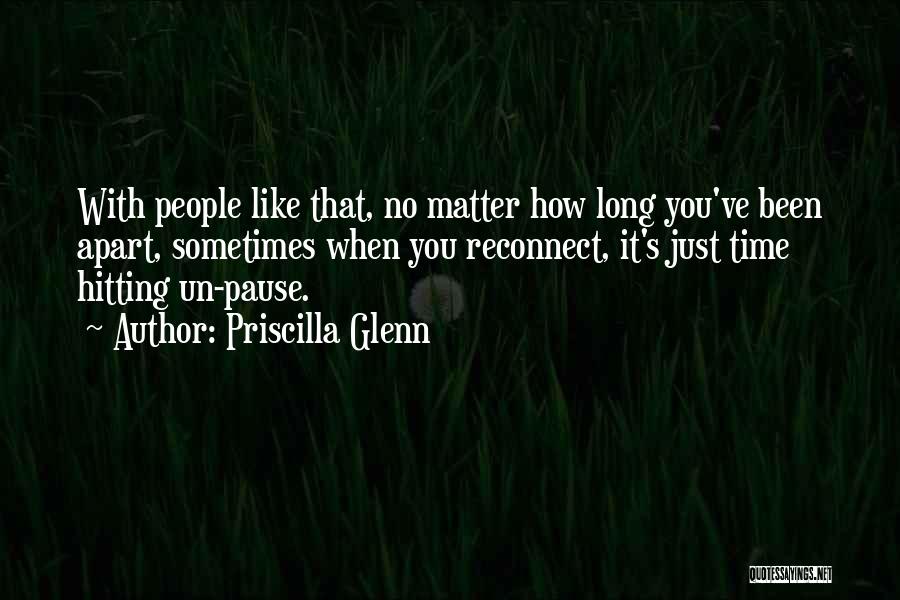 Priscilla Glenn Quotes: With People Like That, No Matter How Long You've Been Apart, Sometimes When You Reconnect, It's Just Time Hitting Un-pause.