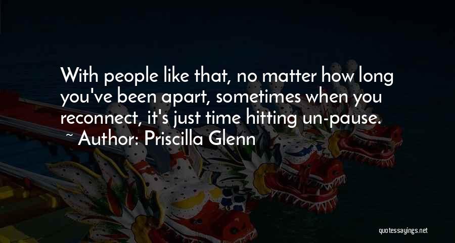 Priscilla Glenn Quotes: With People Like That, No Matter How Long You've Been Apart, Sometimes When You Reconnect, It's Just Time Hitting Un-pause.