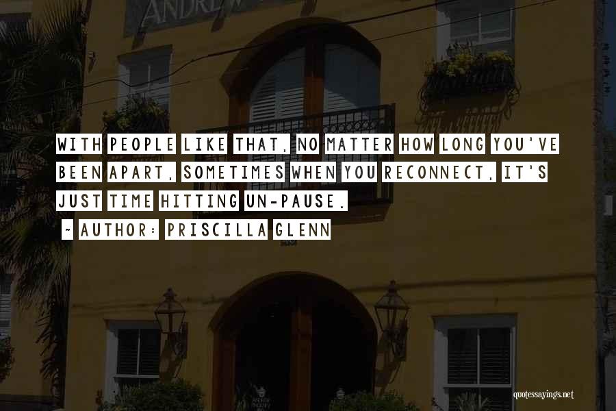 Priscilla Glenn Quotes: With People Like That, No Matter How Long You've Been Apart, Sometimes When You Reconnect, It's Just Time Hitting Un-pause.