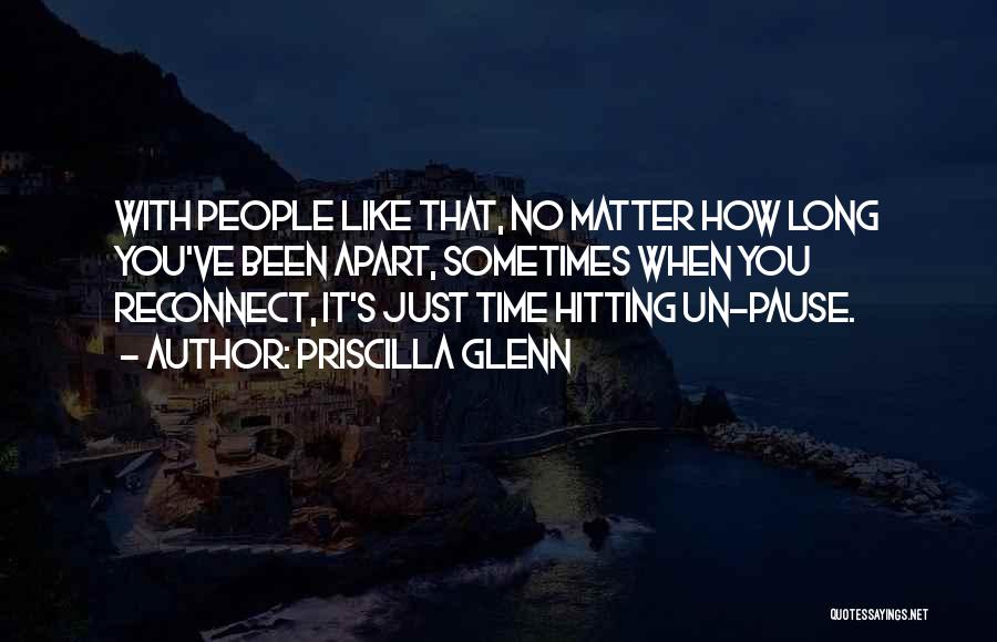 Priscilla Glenn Quotes: With People Like That, No Matter How Long You've Been Apart, Sometimes When You Reconnect, It's Just Time Hitting Un-pause.