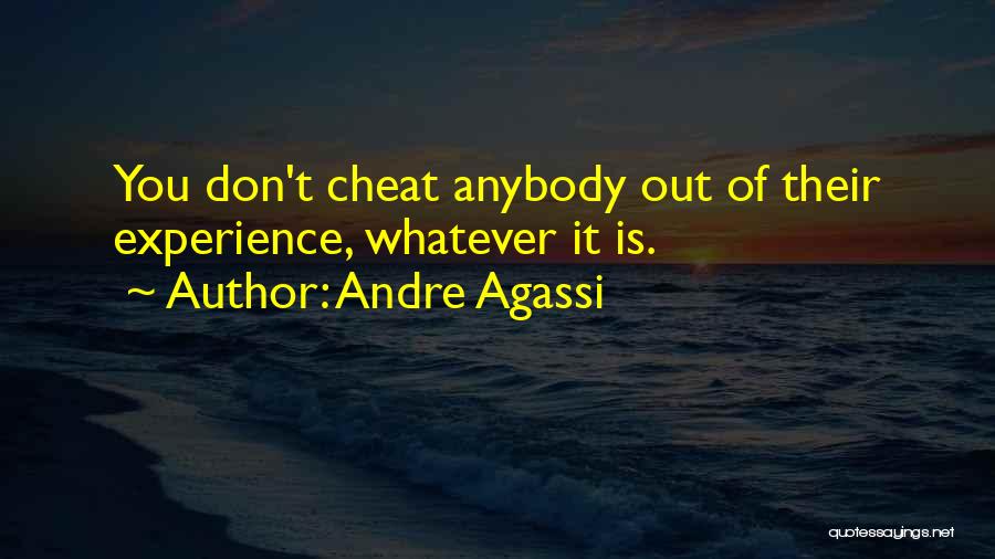 Andre Agassi Quotes: You Don't Cheat Anybody Out Of Their Experience, Whatever It Is.