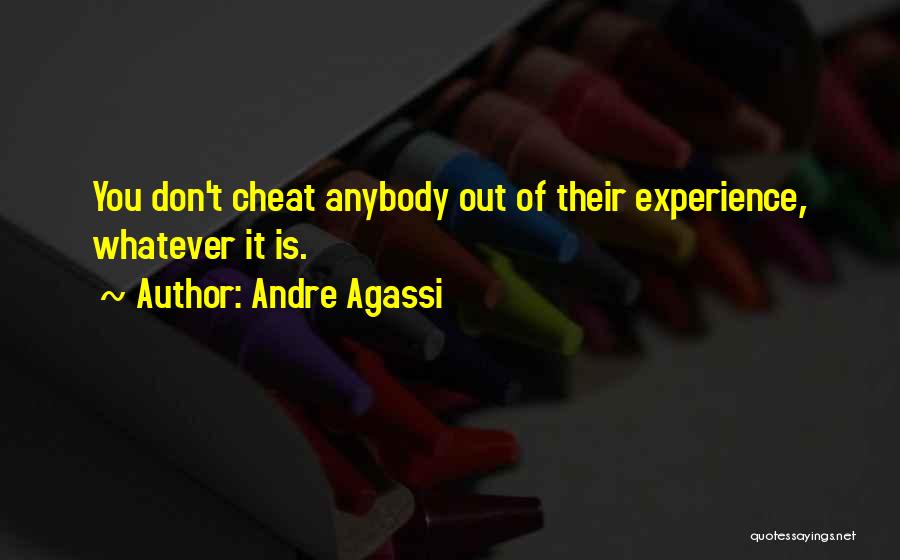 Andre Agassi Quotes: You Don't Cheat Anybody Out Of Their Experience, Whatever It Is.