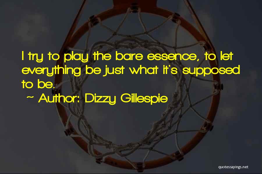 Dizzy Gillespie Quotes: I Try To Play The Bare Essence, To Let Everything Be Just What It's Supposed To Be.