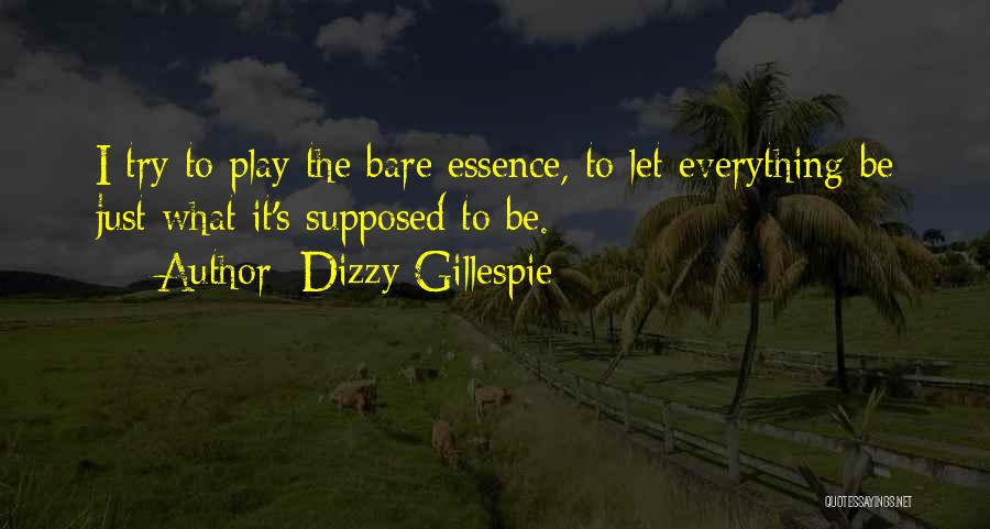 Dizzy Gillespie Quotes: I Try To Play The Bare Essence, To Let Everything Be Just What It's Supposed To Be.