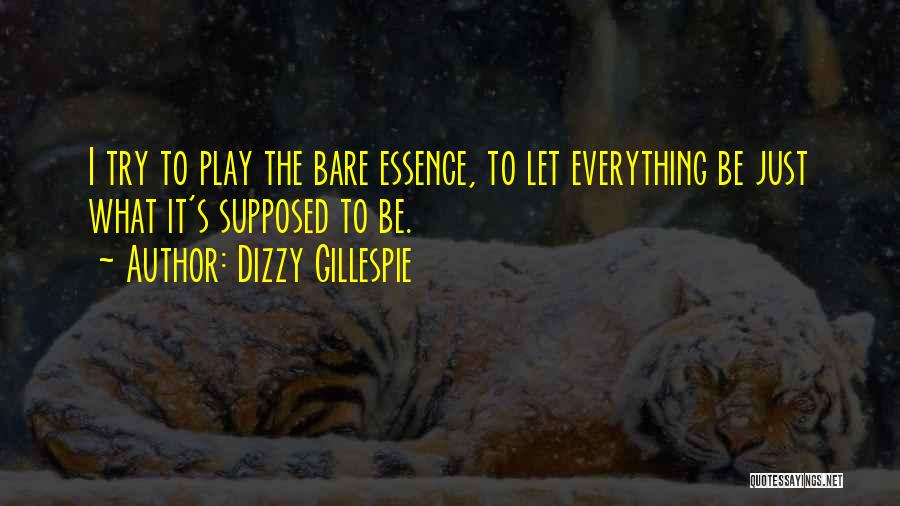 Dizzy Gillespie Quotes: I Try To Play The Bare Essence, To Let Everything Be Just What It's Supposed To Be.