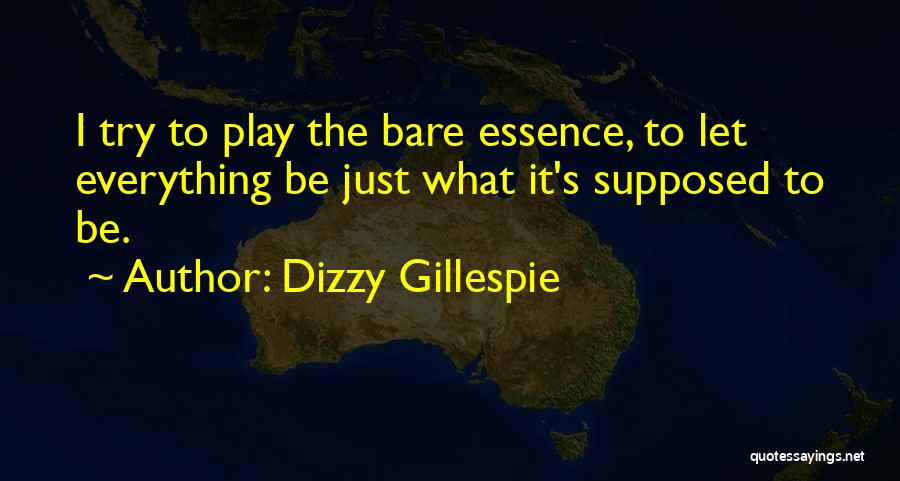 Dizzy Gillespie Quotes: I Try To Play The Bare Essence, To Let Everything Be Just What It's Supposed To Be.