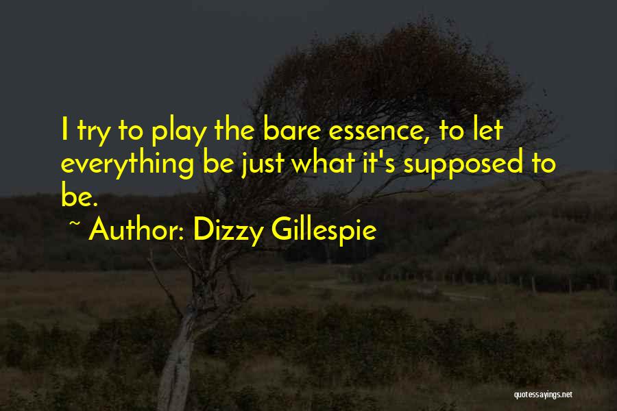 Dizzy Gillespie Quotes: I Try To Play The Bare Essence, To Let Everything Be Just What It's Supposed To Be.