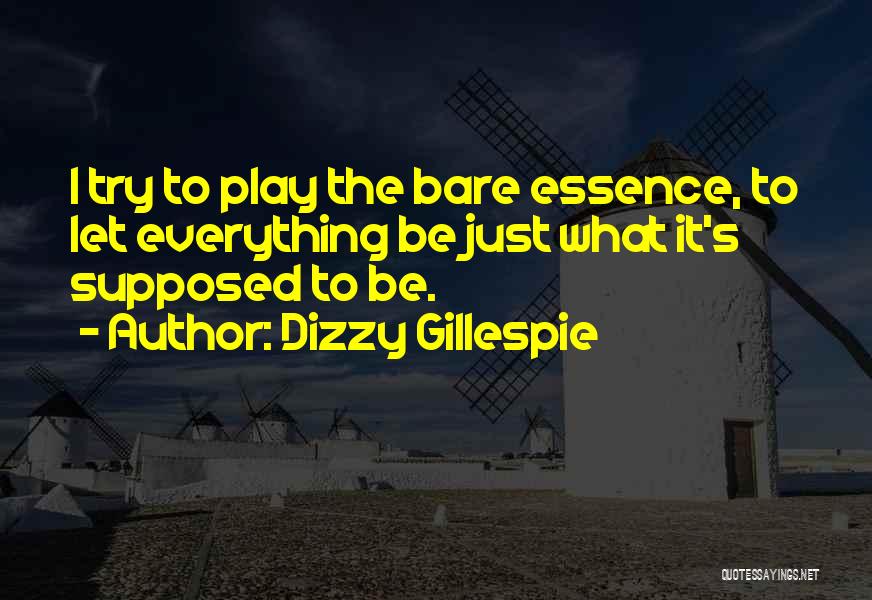 Dizzy Gillespie Quotes: I Try To Play The Bare Essence, To Let Everything Be Just What It's Supposed To Be.