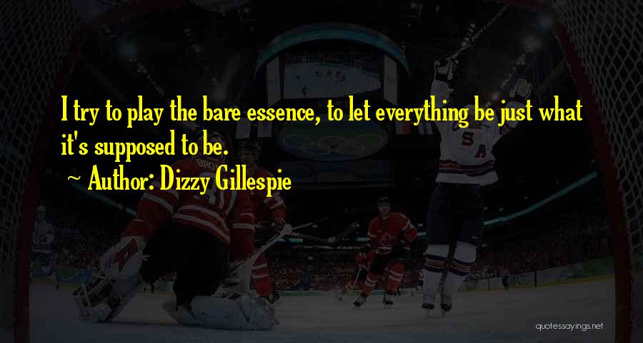 Dizzy Gillespie Quotes: I Try To Play The Bare Essence, To Let Everything Be Just What It's Supposed To Be.