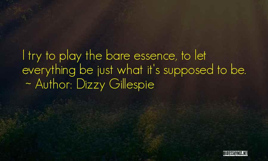 Dizzy Gillespie Quotes: I Try To Play The Bare Essence, To Let Everything Be Just What It's Supposed To Be.