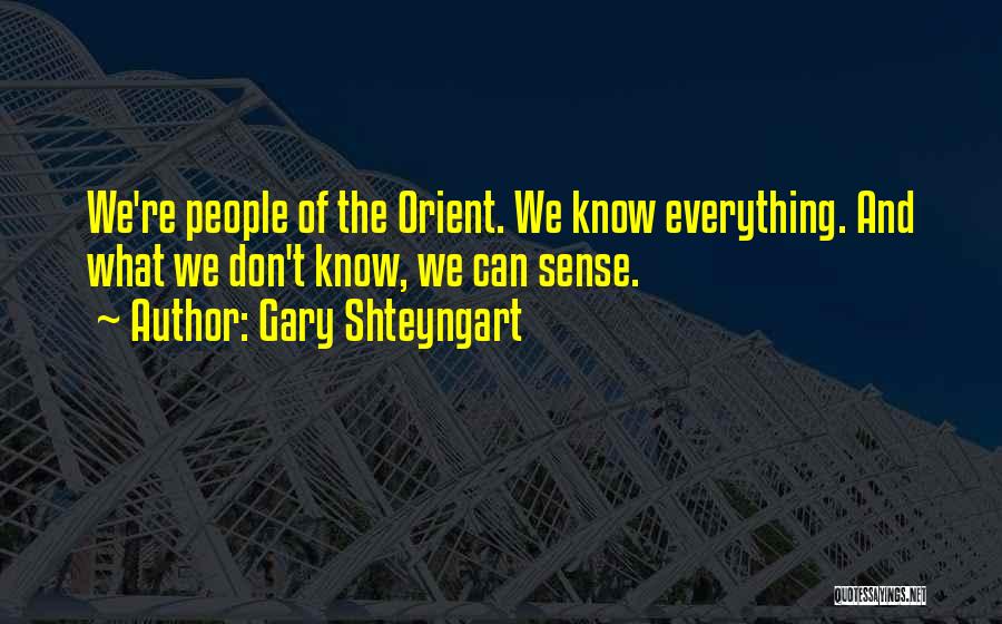Gary Shteyngart Quotes: We're People Of The Orient. We Know Everything. And What We Don't Know, We Can Sense.