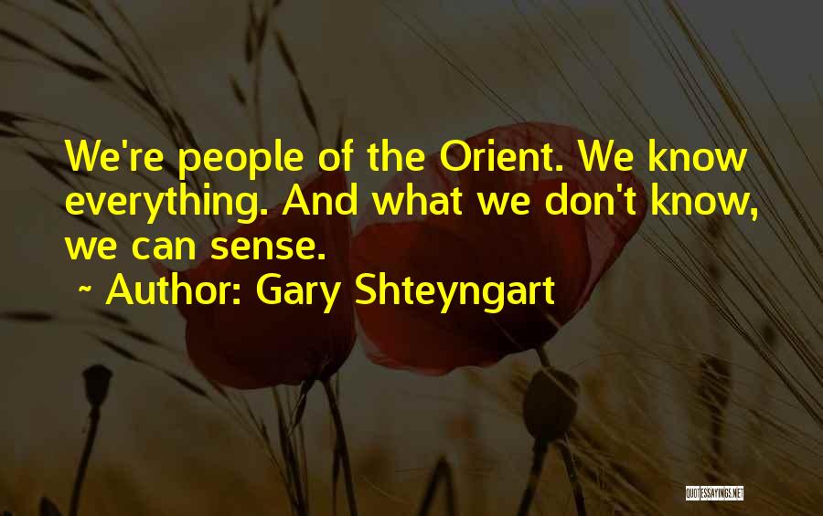 Gary Shteyngart Quotes: We're People Of The Orient. We Know Everything. And What We Don't Know, We Can Sense.
