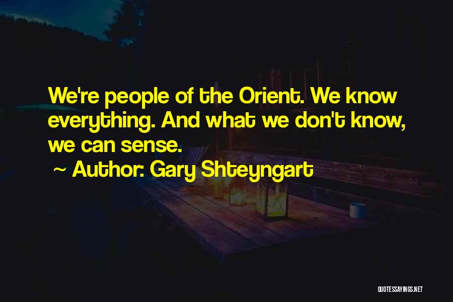 Gary Shteyngart Quotes: We're People Of The Orient. We Know Everything. And What We Don't Know, We Can Sense.