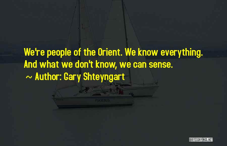 Gary Shteyngart Quotes: We're People Of The Orient. We Know Everything. And What We Don't Know, We Can Sense.