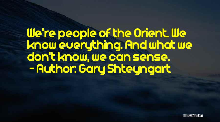 Gary Shteyngart Quotes: We're People Of The Orient. We Know Everything. And What We Don't Know, We Can Sense.