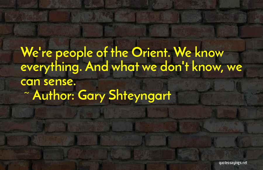 Gary Shteyngart Quotes: We're People Of The Orient. We Know Everything. And What We Don't Know, We Can Sense.