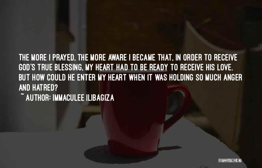 Immaculee Ilibagiza Quotes: The More I Prayed, The More Aware I Became That, In Order To Receive God's True Blessing, My Heart Had