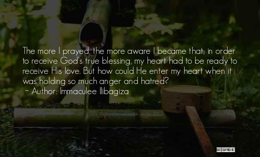 Immaculee Ilibagiza Quotes: The More I Prayed, The More Aware I Became That, In Order To Receive God's True Blessing, My Heart Had