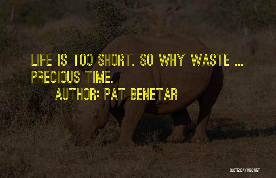 Pat Benetar Quotes: Life Is Too Short. So Why Waste ... Precious Time.