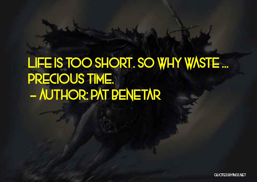 Pat Benetar Quotes: Life Is Too Short. So Why Waste ... Precious Time.