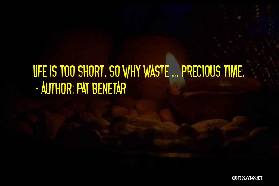 Pat Benetar Quotes: Life Is Too Short. So Why Waste ... Precious Time.