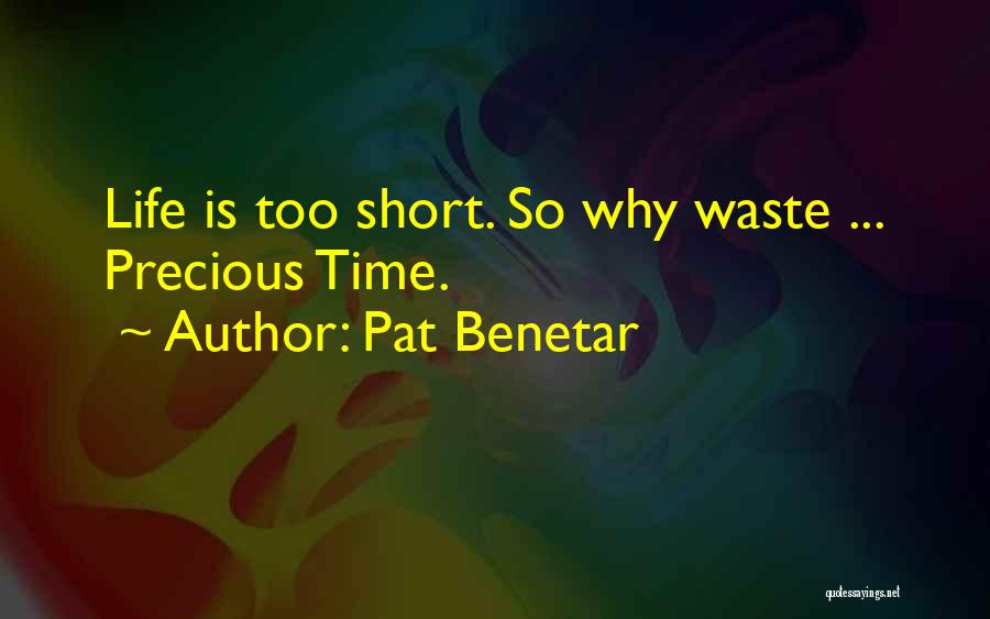 Pat Benetar Quotes: Life Is Too Short. So Why Waste ... Precious Time.