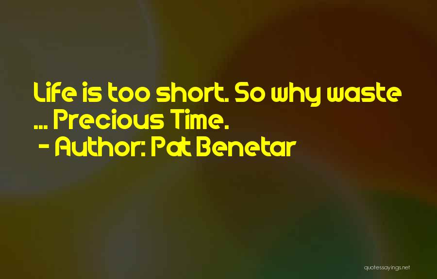 Pat Benetar Quotes: Life Is Too Short. So Why Waste ... Precious Time.