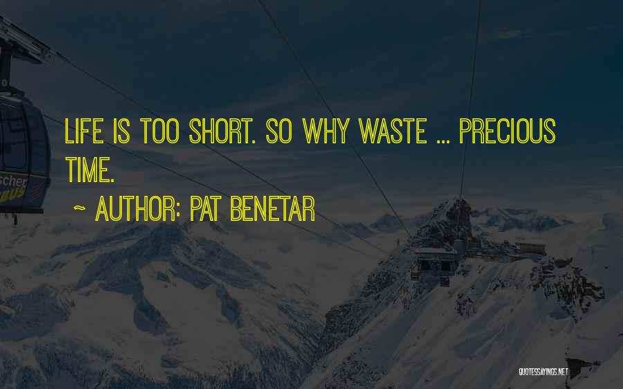 Pat Benetar Quotes: Life Is Too Short. So Why Waste ... Precious Time.