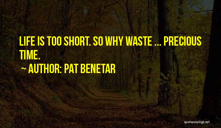 Pat Benetar Quotes: Life Is Too Short. So Why Waste ... Precious Time.