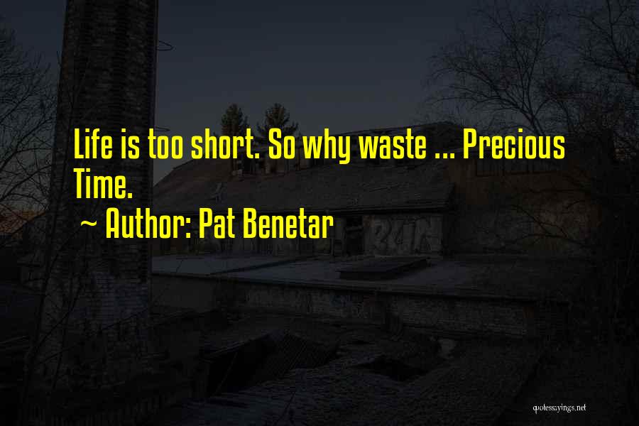 Pat Benetar Quotes: Life Is Too Short. So Why Waste ... Precious Time.