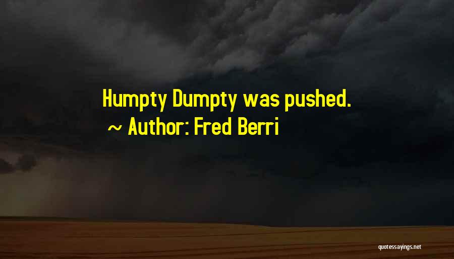 Fred Berri Quotes: Humpty Dumpty Was Pushed.