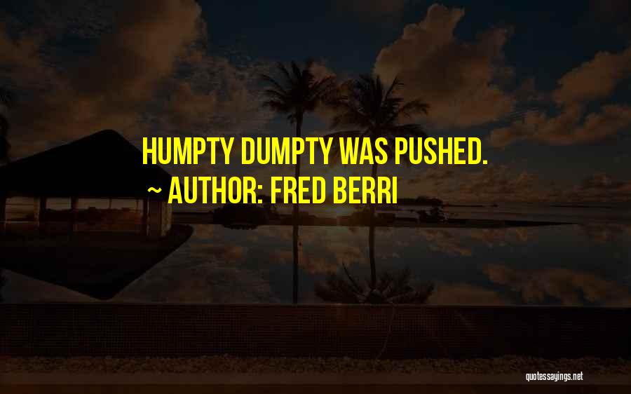 Fred Berri Quotes: Humpty Dumpty Was Pushed.