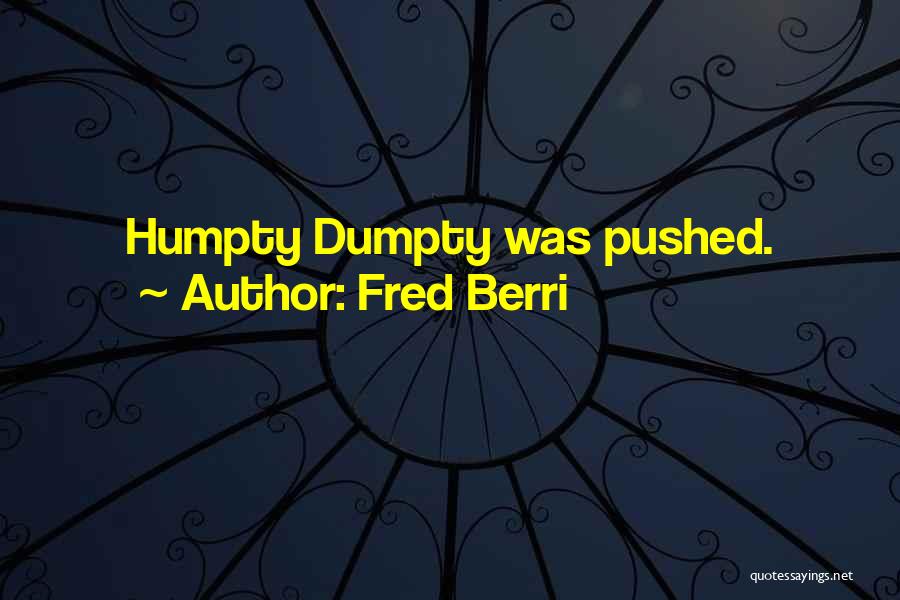 Fred Berri Quotes: Humpty Dumpty Was Pushed.