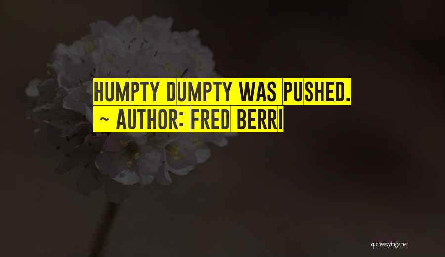 Fred Berri Quotes: Humpty Dumpty Was Pushed.