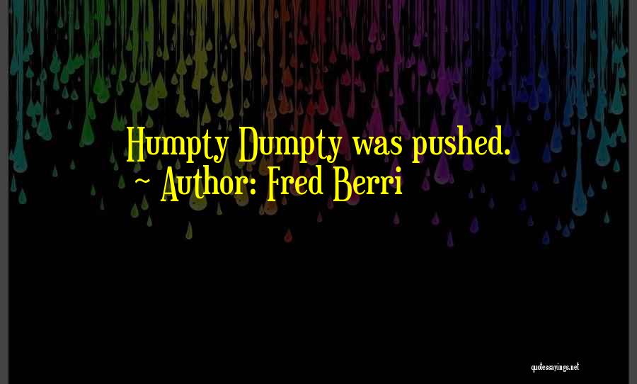 Fred Berri Quotes: Humpty Dumpty Was Pushed.