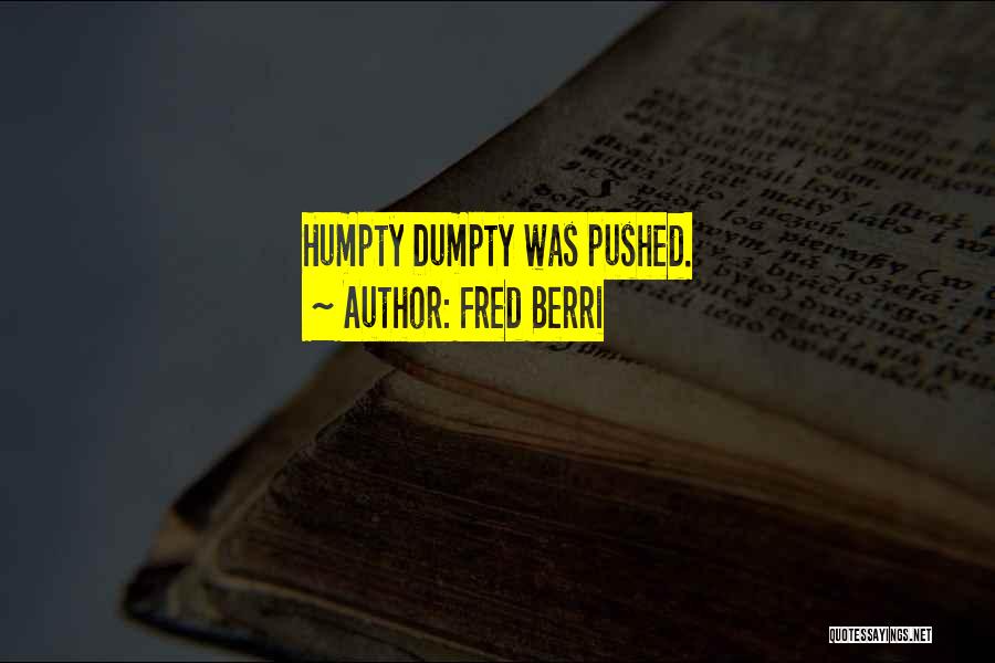 Fred Berri Quotes: Humpty Dumpty Was Pushed.