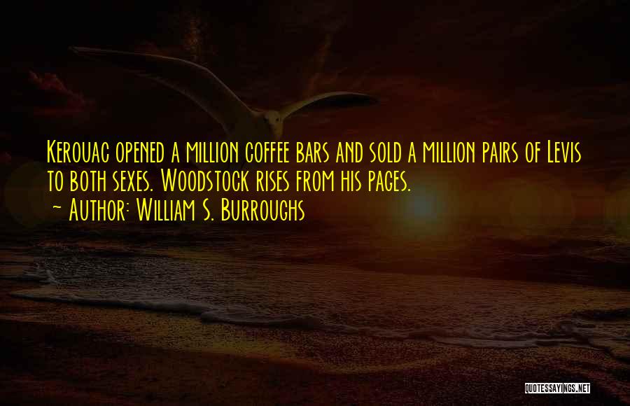 William S. Burroughs Quotes: Kerouac Opened A Million Coffee Bars And Sold A Million Pairs Of Levis To Both Sexes. Woodstock Rises From His