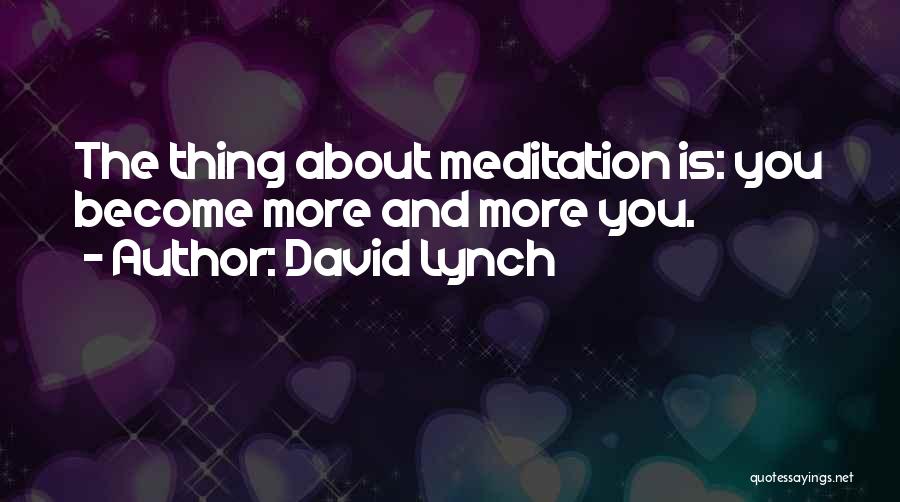 David Lynch Quotes: The Thing About Meditation Is: You Become More And More You.