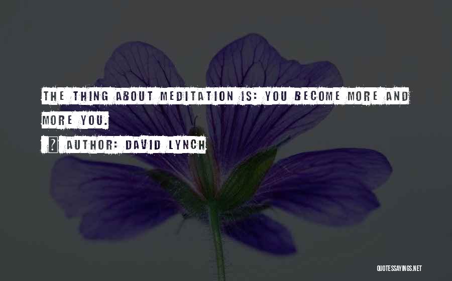 David Lynch Quotes: The Thing About Meditation Is: You Become More And More You.