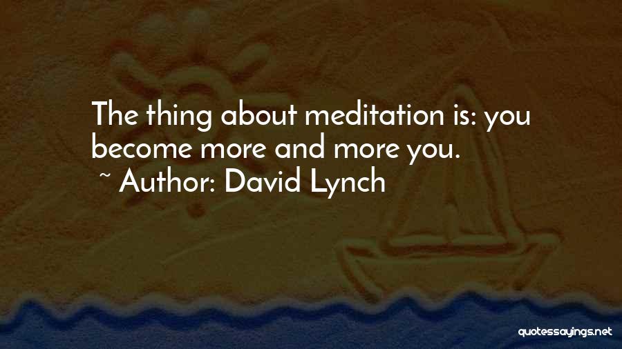 David Lynch Quotes: The Thing About Meditation Is: You Become More And More You.