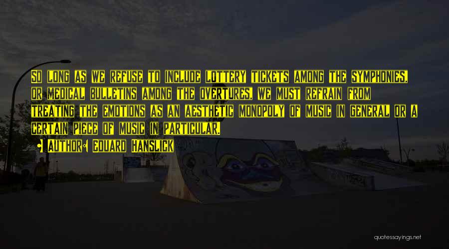 Eduard Hanslick Quotes: So Long As We Refuse To Include Lottery Tickets Among The Symphonies, Or Medical Bulletins Among The Overtures, We Must