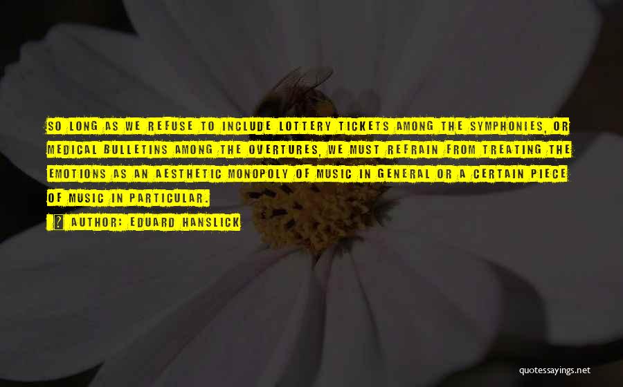 Eduard Hanslick Quotes: So Long As We Refuse To Include Lottery Tickets Among The Symphonies, Or Medical Bulletins Among The Overtures, We Must