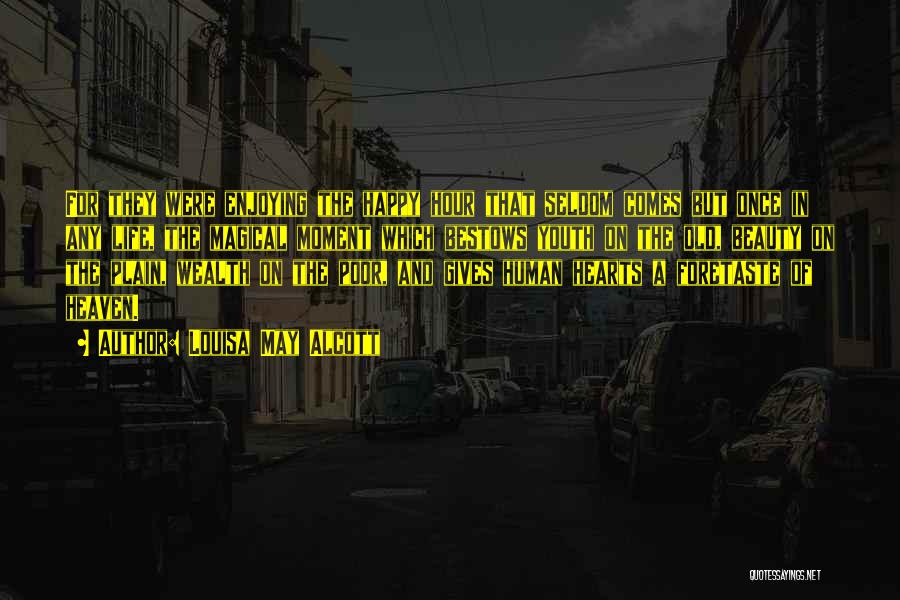 Louisa May Alcott Quotes: For They Were Enjoying The Happy Hour That Seldom Comes But Once In Any Life, The Magical Moment Which Bestows