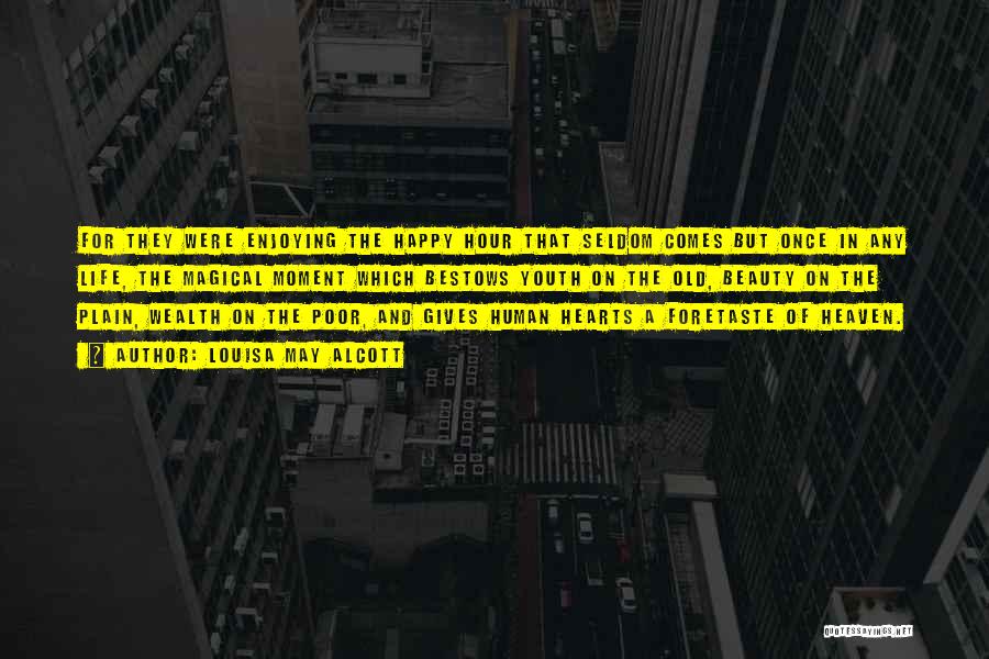 Louisa May Alcott Quotes: For They Were Enjoying The Happy Hour That Seldom Comes But Once In Any Life, The Magical Moment Which Bestows