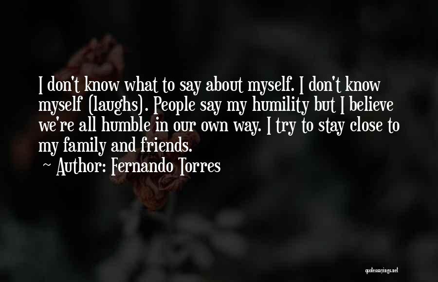 Fernando Torres Quotes: I Don't Know What To Say About Myself. I Don't Know Myself (laughs). People Say My Humility But I Believe