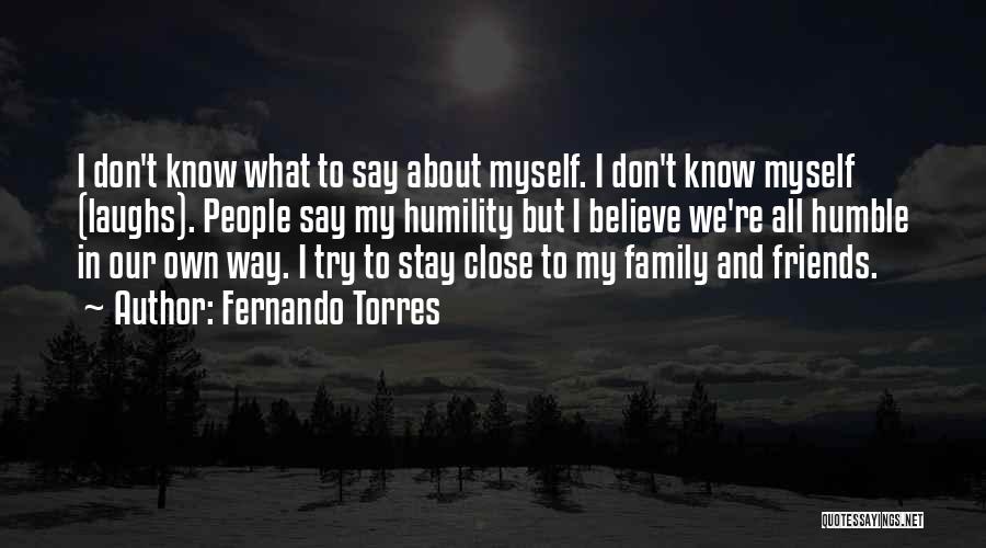 Fernando Torres Quotes: I Don't Know What To Say About Myself. I Don't Know Myself (laughs). People Say My Humility But I Believe